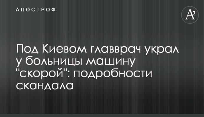 Під Києвом головлікар вкрав у лікарні машину 