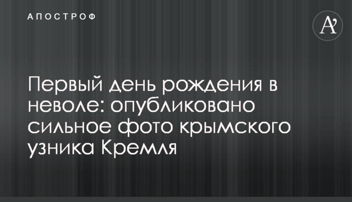 Перший день народження в неволі: опубліковано сильне фото кримського в'язня Кремля