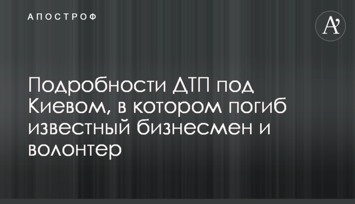 Подробиці ДТП під Києвом, в якому загинув відомий бізнесмен і волонтер