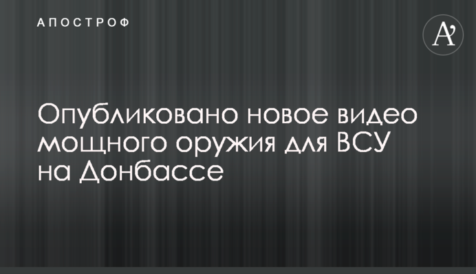 Опубліковано нове відео потужної зброї для ЗСУ на Донбасі