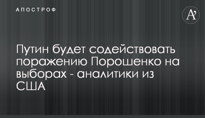 Путін сприятиме поразці Порошенко на виборах - аналітики з США