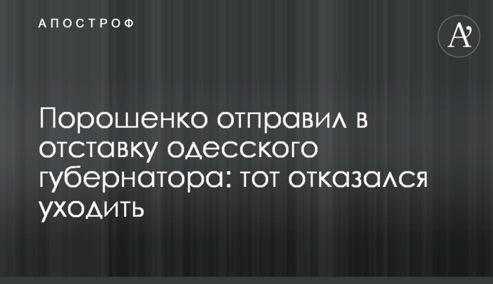 Порошенко відправив у відставку одеського губернатора: той відмовився йти