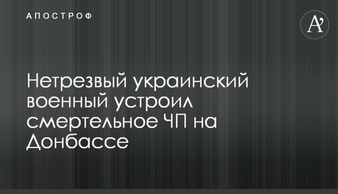 Нетрезвый украинский военный устроил смертельное ЧП на Донбассе