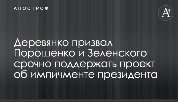 Деревянко призвал Порошенко и Зеленского поддержать проект об импичменте президента в течение 24 часов