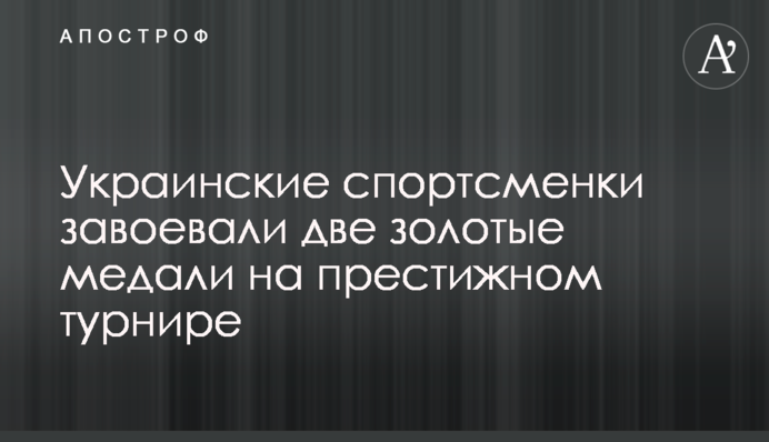 Украинские спортсменки завоевали две золотые медали на престижном турнире