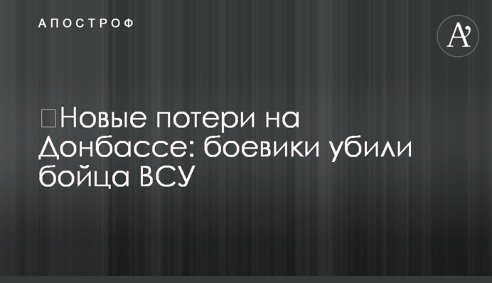 ​Новые потери на Донбассе: боевики убили бойца ВСУ