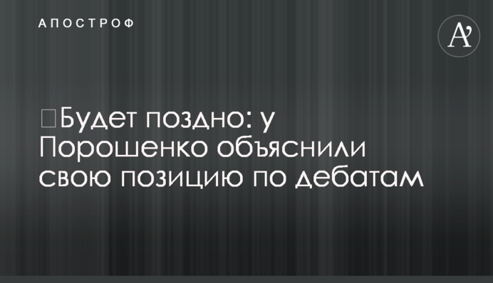Буде пізно: у Порошенка пояснили свою позицію щодо дебатів