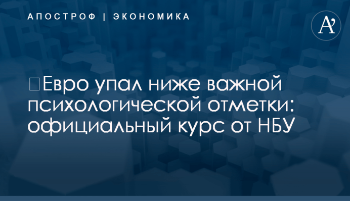 ​Евро упал ниже важной психологической отметки: официальный курс от НБУ