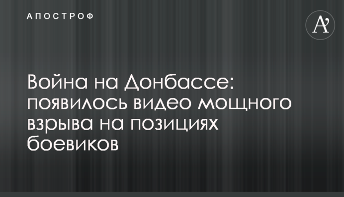 Война на Донбассе: появилось видео мощного взрыва на позициях боевиков