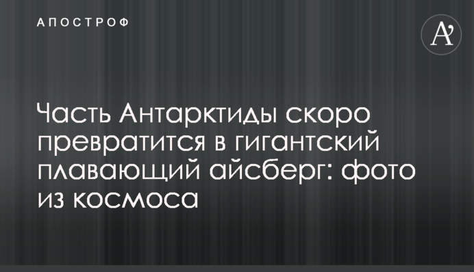 Частина Антарктиди скоро перетвориться на гігантський плаваючий айсберг: фото з космосу