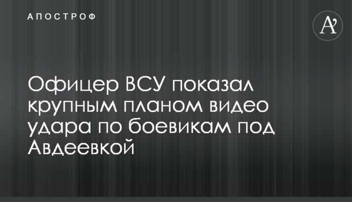 Офицер ВСУ показал крупным планом видео удара по боевикам под Авдеевкой
