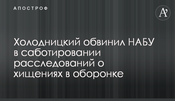 Холодницкий обвинил НАБУ в саботировании расследований о хищениях в оборонке