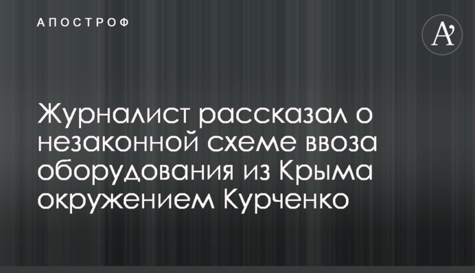 Журналіст розповів про незаконну схему ввезення обладнання з Криму оточенням Курченко