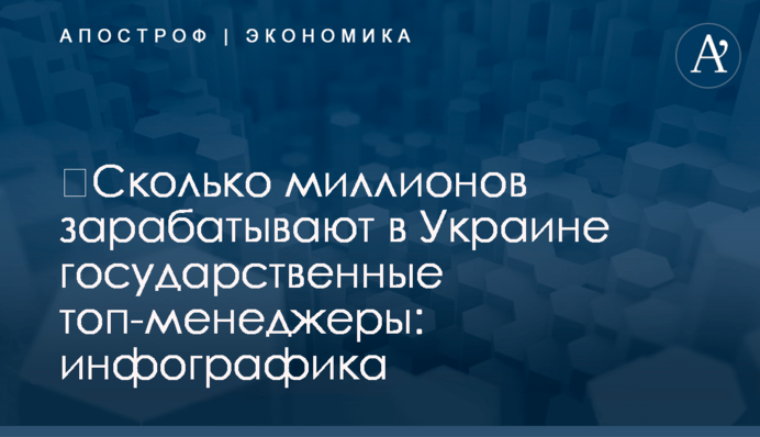 ​Сколько миллионов зарабатывают в Украине государственные топ-менеджеры: инфографика