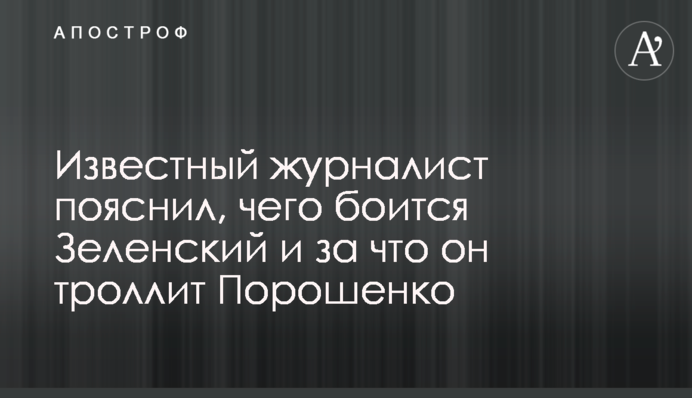 Відомий журналіст пояснив, чого боїться Зеленський і за що він тролить Порошенка