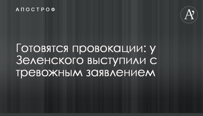 Готуються провокації: у Зеленського виступили з тривожною заявою