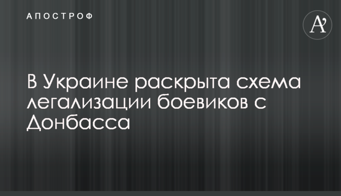 В Україні розкрито схему легалізації бойовиків з Донбасу