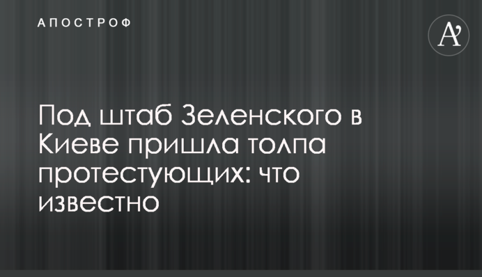 Під штаб Зеленського в Києві прийшов натовп протестуючих: що відомо