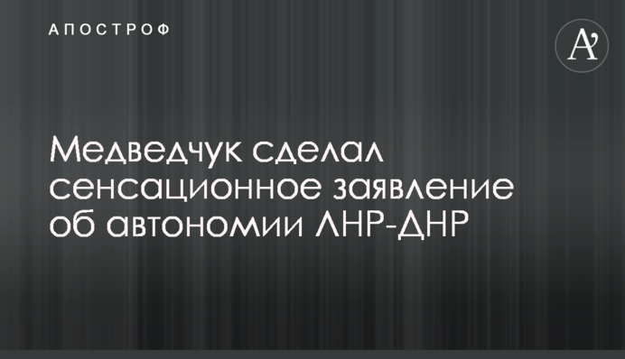 Медведчук зробив сенсаційну заяву про автономію ЛНР-ДНР