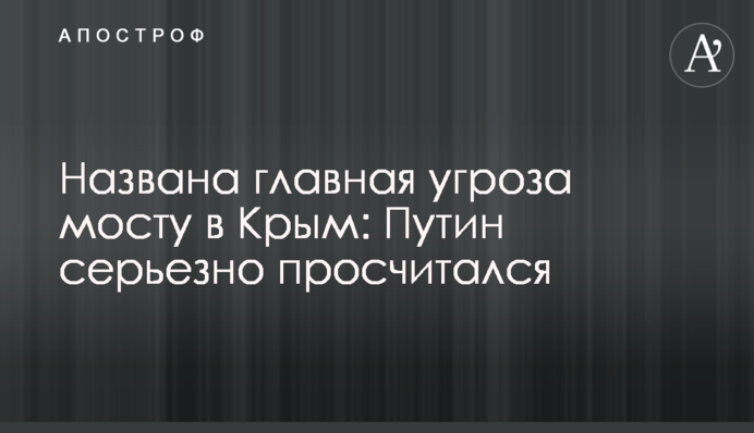 Названа головна загроза мосту в Крим: Путін серйозно прорахувався