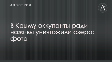 У Криму окупанти заради наживи знищили озеро: фото