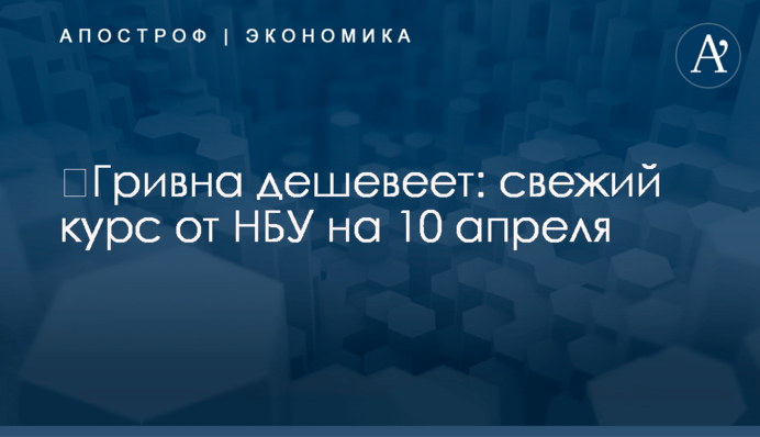 ​Гривна дешевеет: свежий курс от НБУ на 10 апреля