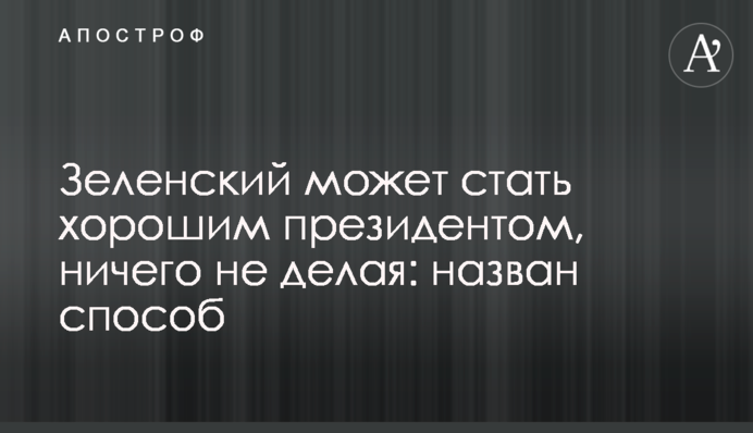 Зеленский может стать хорошим президентом, ничего не делая: назван способ