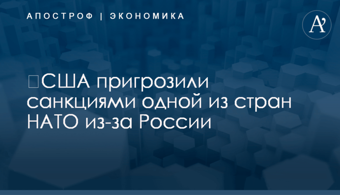 ​США пригрозили санкциями одной из стран НАТО из-за России