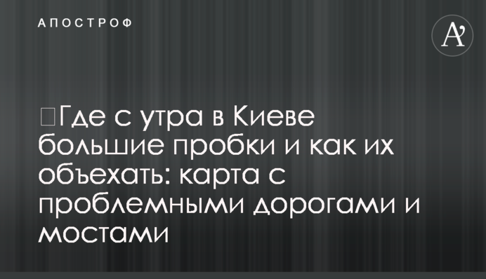 ​Де з ранку в Києві великі пробки і як їх об'їхати: карта з проблемними дорогами і мостами
