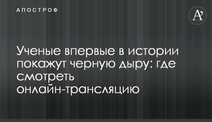 Вчені вперше в історії покажуть чорну діру: де дивитися онлайн-трансляцію