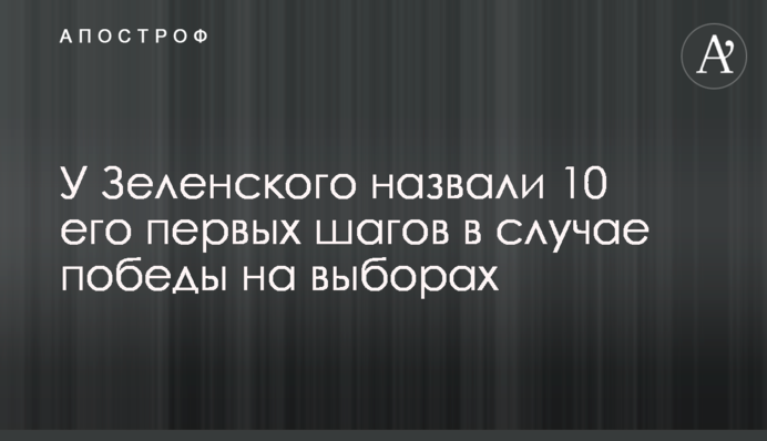 У Зеленського назвали 10 його перших кроків у разі перемоги на виборах