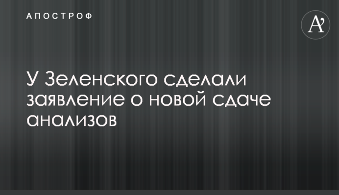 У Зеленского сделали заявление о новой сдаче анализов