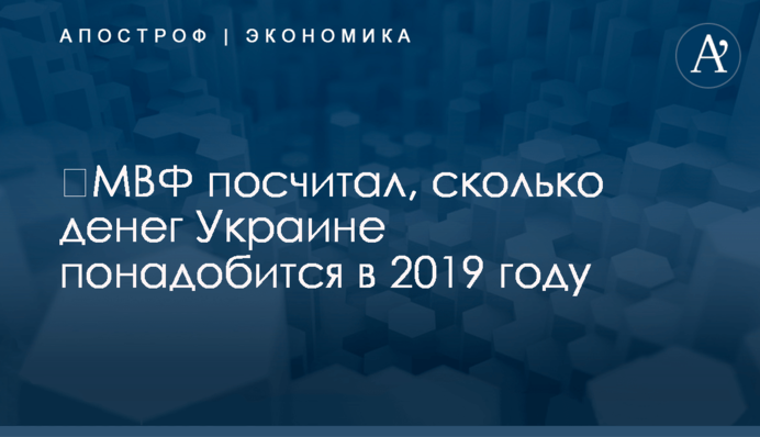 ​МВФ посчитал, сколько денег Украине понадобится в 2019 году