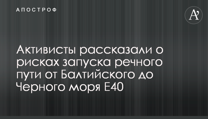 Активісти розповіли про ризики запуску річкового шляху від Балтійського до Чорного моря Е40