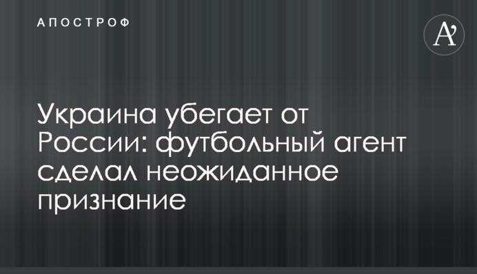 Україна тікає від Росії: футбольний агент зробив несподіване зізнання
