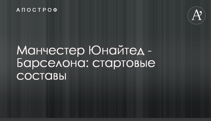 Манчестер Юнайтед - Барселона: стартові склади