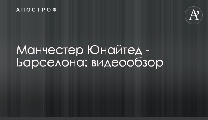 Манчестер Юнайтед - Барселона: видеообзор