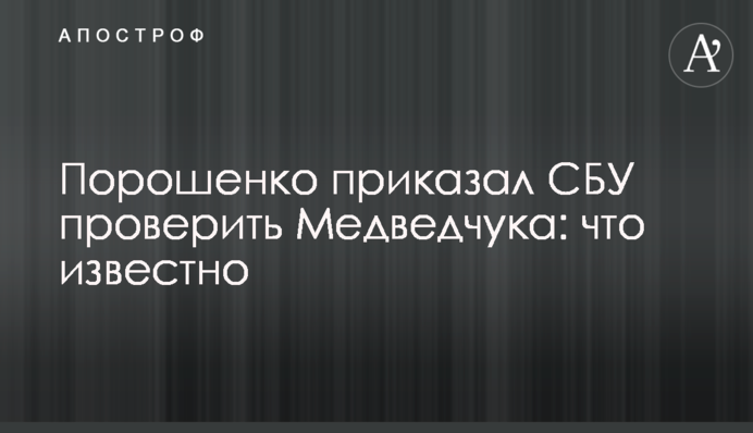Порошенко наказав СБУ перевірити Медведчука: що відомо