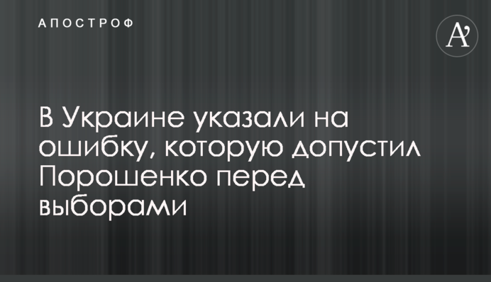 В Украине указали на ошибку, которую допустил Порошенко перед выборами