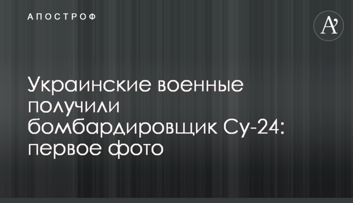 Украинские военные получили бомбардировщик Су-24: первое фото