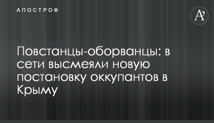 Повстанцы-оборванцы: в сети высмеяли новую постановку оккупантов в Крыму