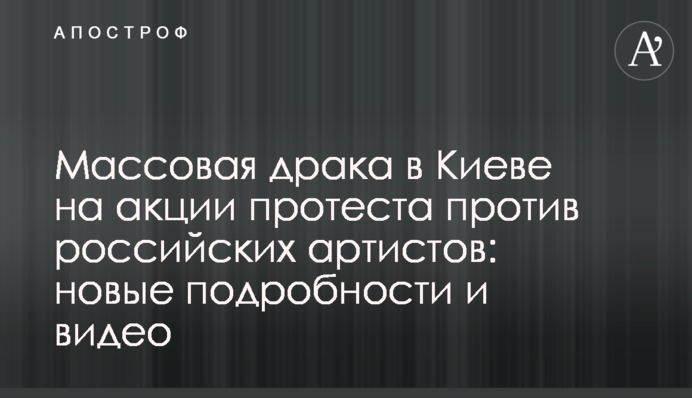 Массовая драка в Киеве на акции протеста против российских артистов: новые подробности и видео