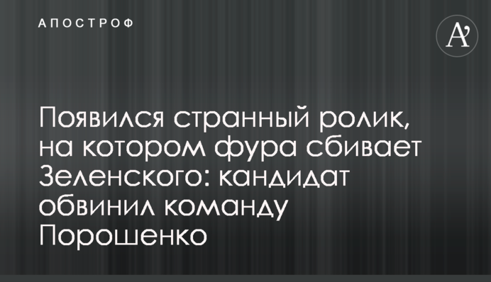 З'явився дивний ролик, на якому фура збиває Зеленського: кандидат звинувачує команду Порошенко