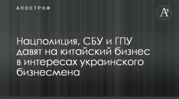 Нацполиция, СБУ и ГПУ давят на китайский бизнес в интересах украинского бизнесмена