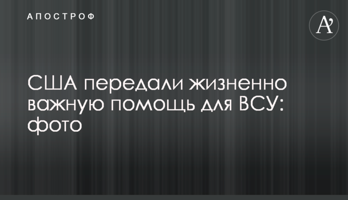 США передали жизненно важную помощь для ВСУ: фото