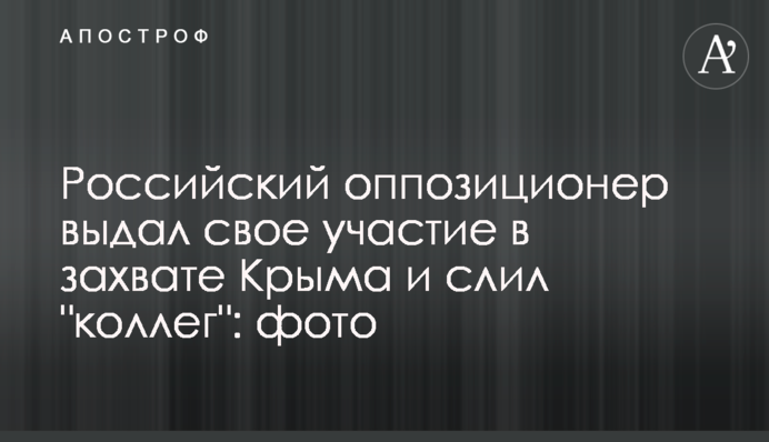 Российский оппозиционер выдал свое участие в захвате Крыма и слил "коллег": фото