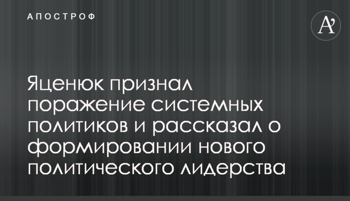 Яценюк признал поражение системных политиков и рассказал о формировании нового политического лидерства