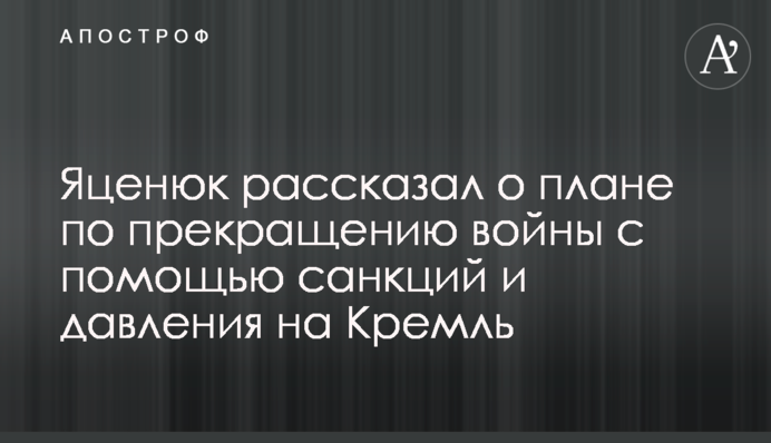 Яценюк рассказал о плане по прекращению войны с помощью санкций и давления на Кремль