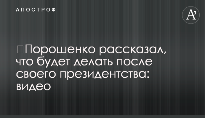 ​Порошенко розповів, що робитиме після свого президентства: відео