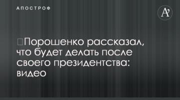 ​Порошенко розповів, що робитиме після свого президентства: відео